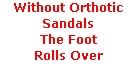 Without Orthotic Sandals
The Foot 
Rolls Over

