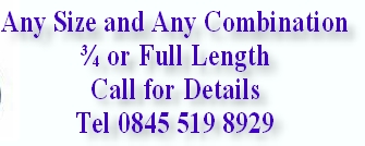 Any Size and Any Combination
¾ or Full Length
Call for Details
Tel 0845 519 8929
