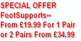 SPECIAL OFFER
FootSupports™
From £19.99 For 1 Pair
or 2 Pairs From £34.99
