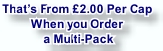 That’s From £2.00 Per Cap
When you Order
 a Multi-Pack 